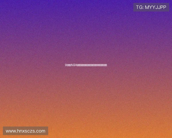 9球直播NBA高清观看攻略免费观看全场赛事解析与赛程推荐 9球直播NBA高清观看攻略免费观看全场赛事解析与赛程推荐